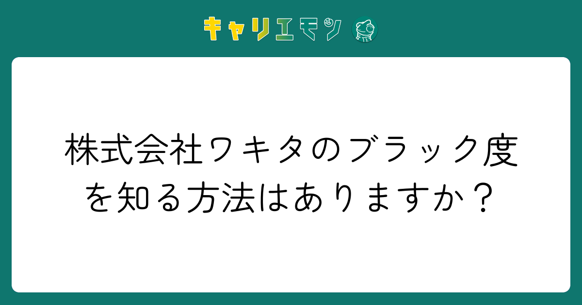 株式会社ワキタのブラック度を知る方法はありますか？