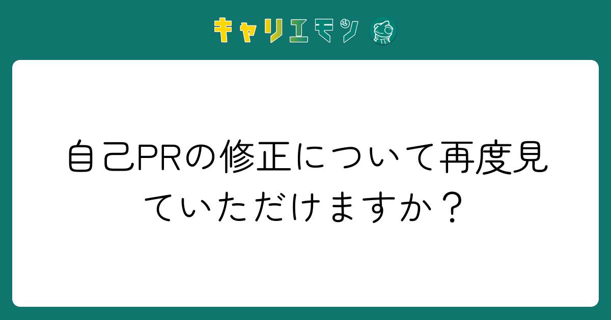 自己PRの修正について再度見ていただけますか？