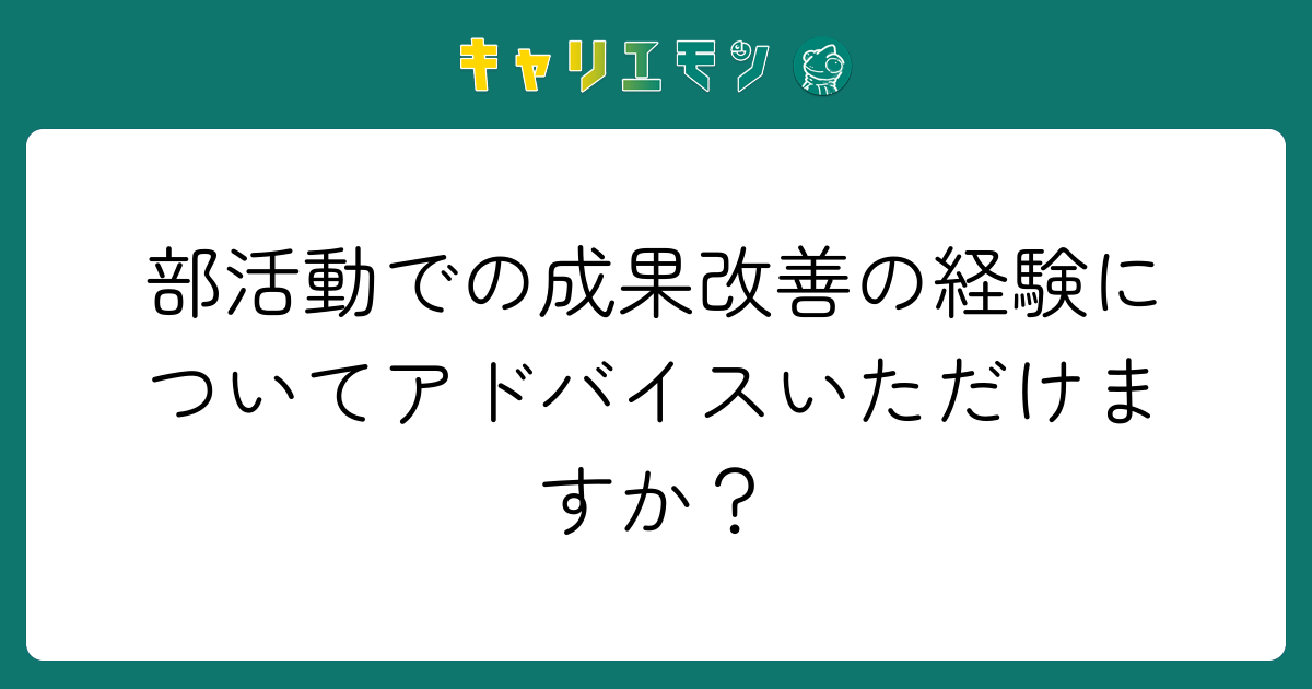 部活動での成果改善の経験についてアドバイスいただけますか？