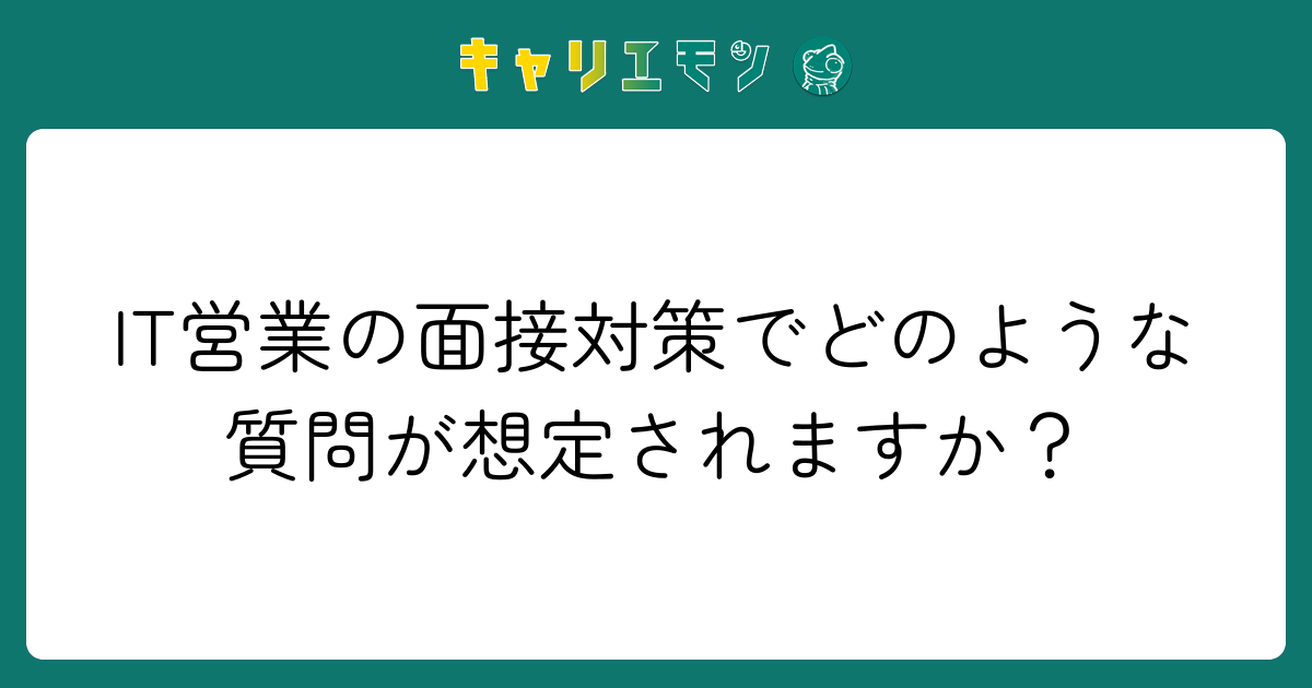 IT営業の面接対策でどのような質問が想定されますか？