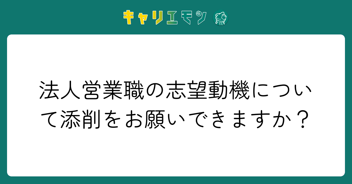 法人営業職の志望動機について添削をお願いできますか？
