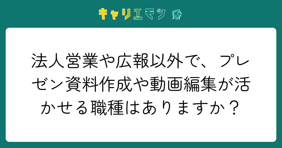 法人営業や広報以外で、プレゼン資料作成や動画編集が活かせる職種はありますか？