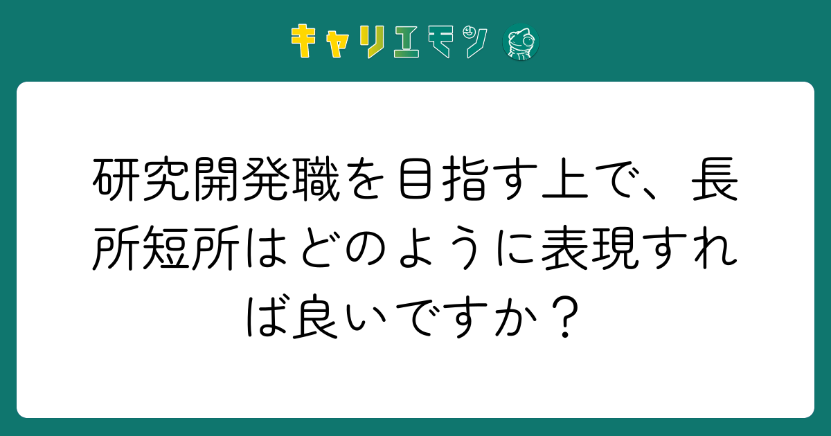 研究開発職を目指す上で、長所短所はどのように表現すれば良いですか？