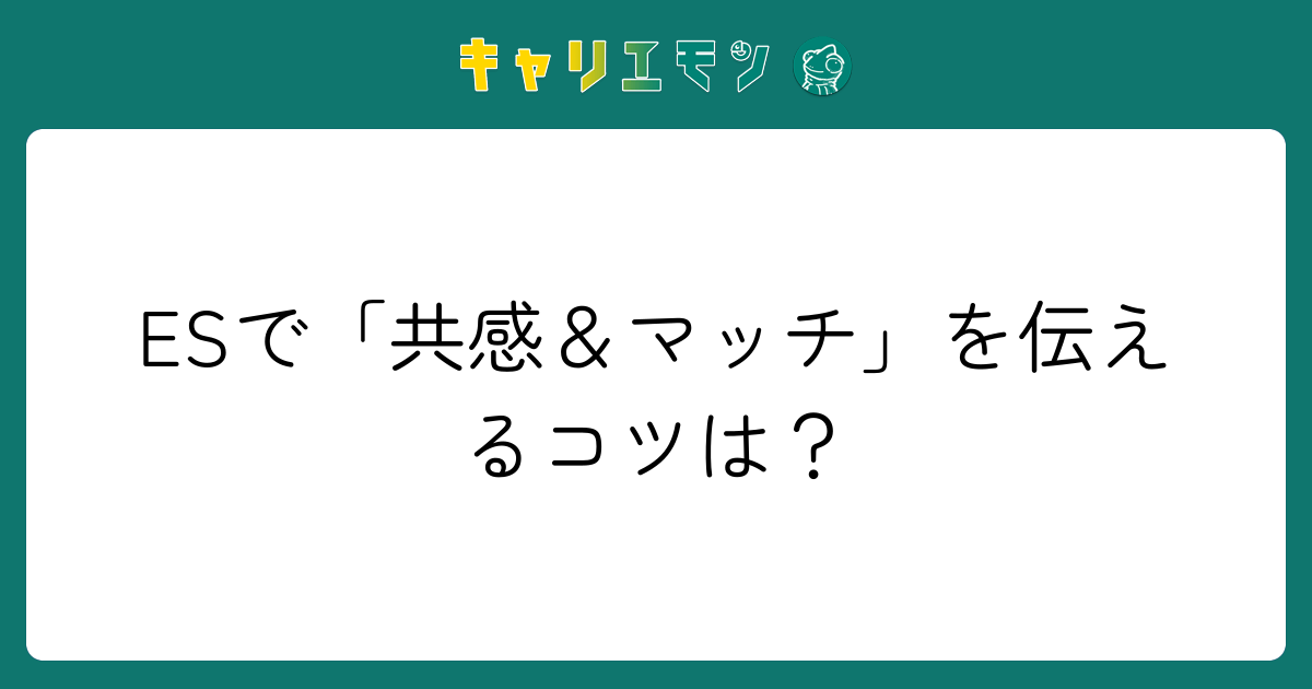 ESで「共感＆マッチ」を伝えるコツは？