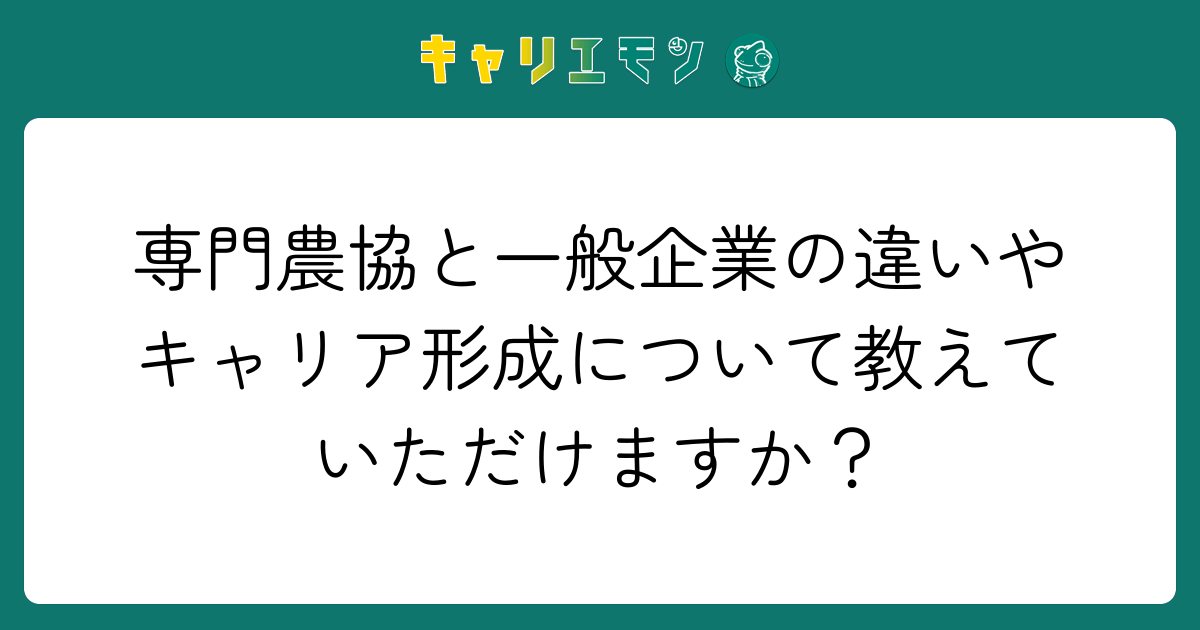 専門農協と一般企業の違いやキャリア形成について教えていただけますか？