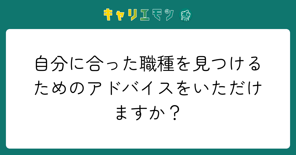 自分に合った職種を見つけるためのアドバイスをいただけますか？