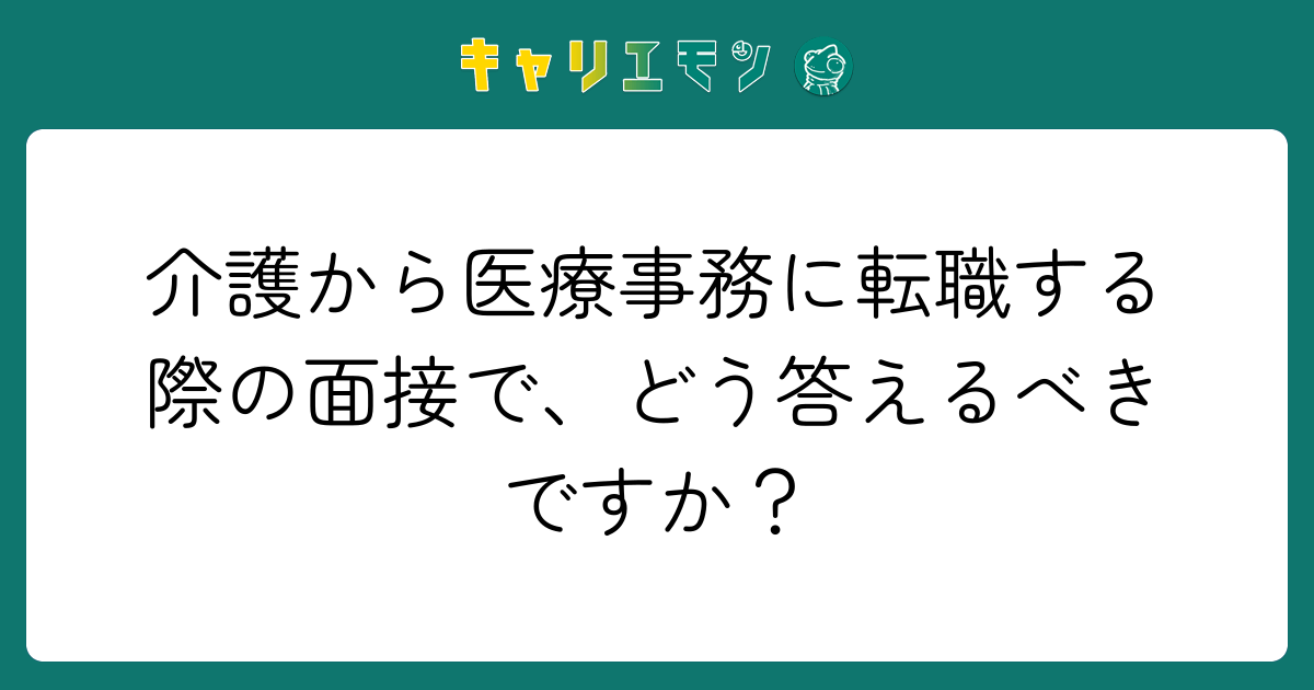 介護から医療事務に転職する際の面接で、どう答えるべきですか？
