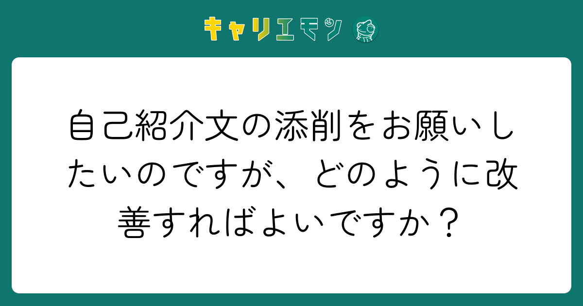 自己紹介文の添削をお願いしたいのですが、どのように改善すればよいですか？