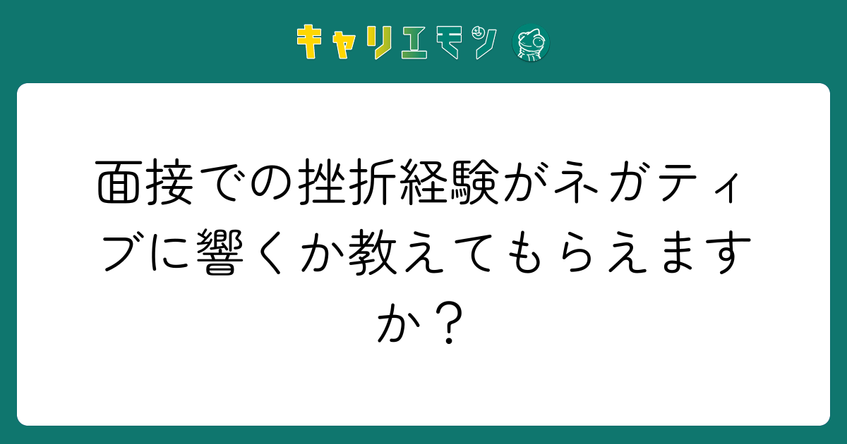 面接での挫折経験がネガティブに響くか教えてもらえますか？
