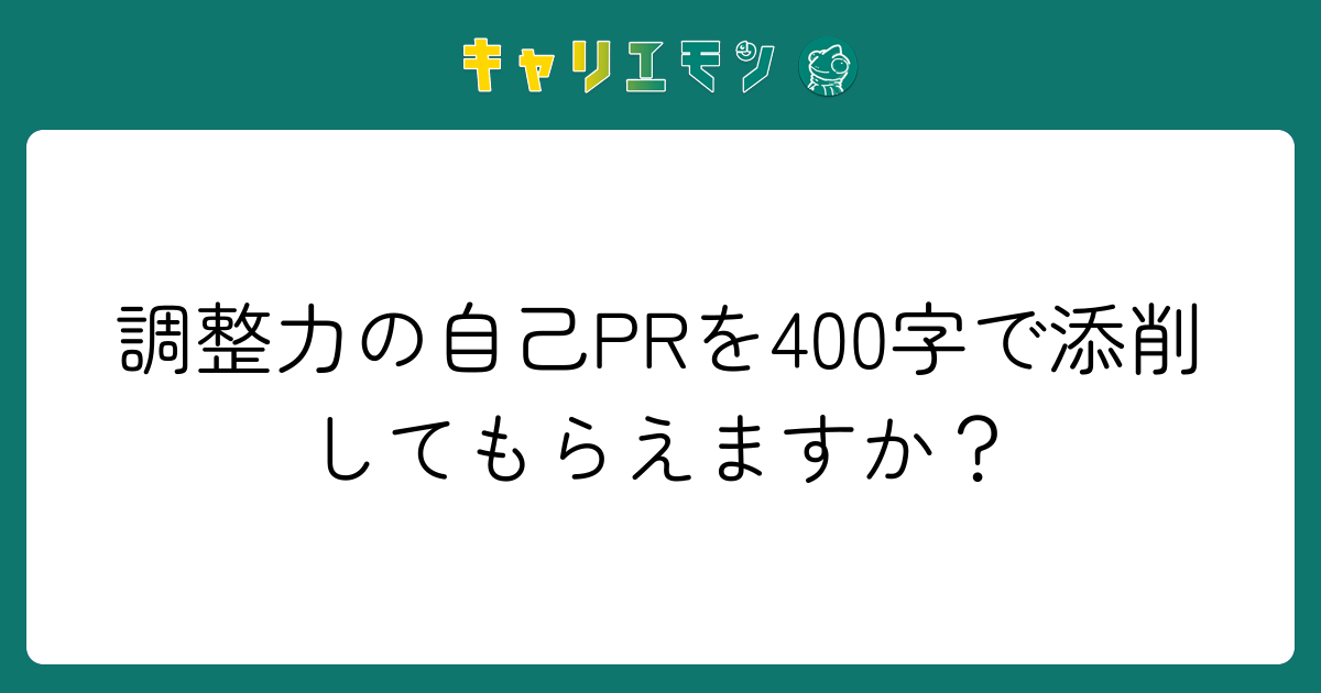 調整力の自己PRを400字で添削してもらえますか？