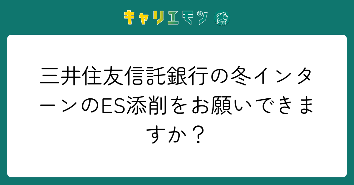 三井住友信託銀行の冬インターンのES添削をお願いできますか？