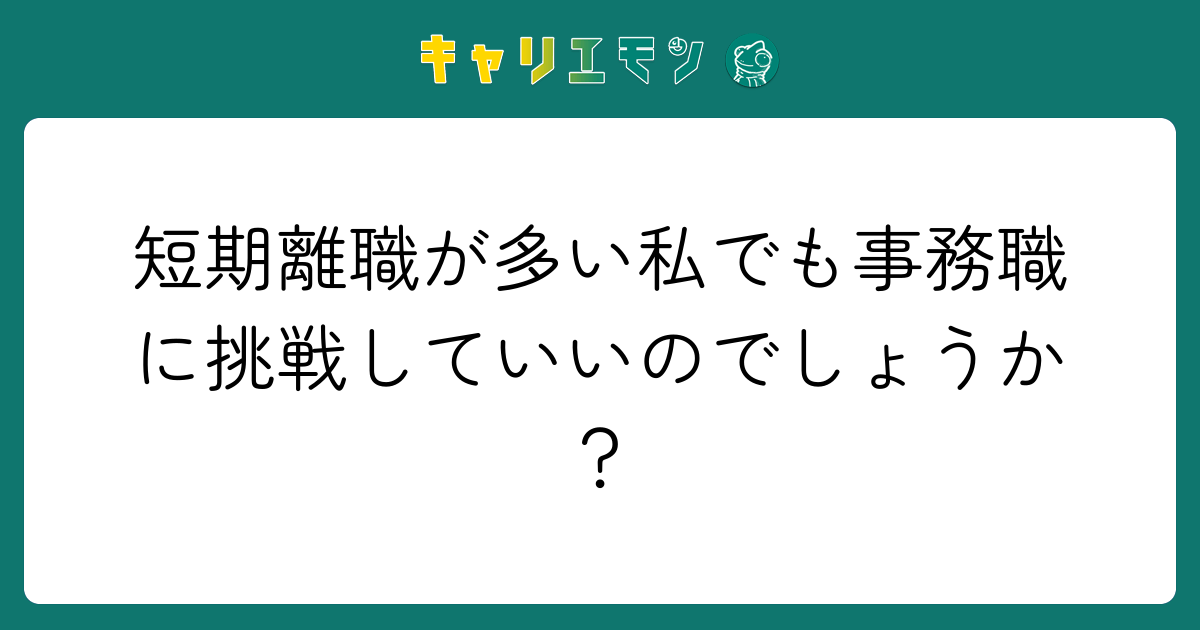 短期離職が多い私でも事務職に挑戦していいのでしょうか？
