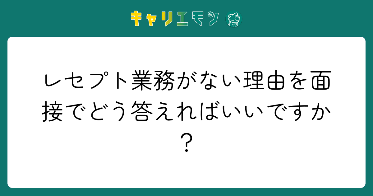 レセプト業務がない理由を面接でどう答えればいいですか？