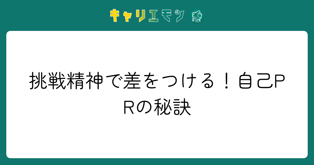挑戦精神で差をつける！自己PRの秘訣