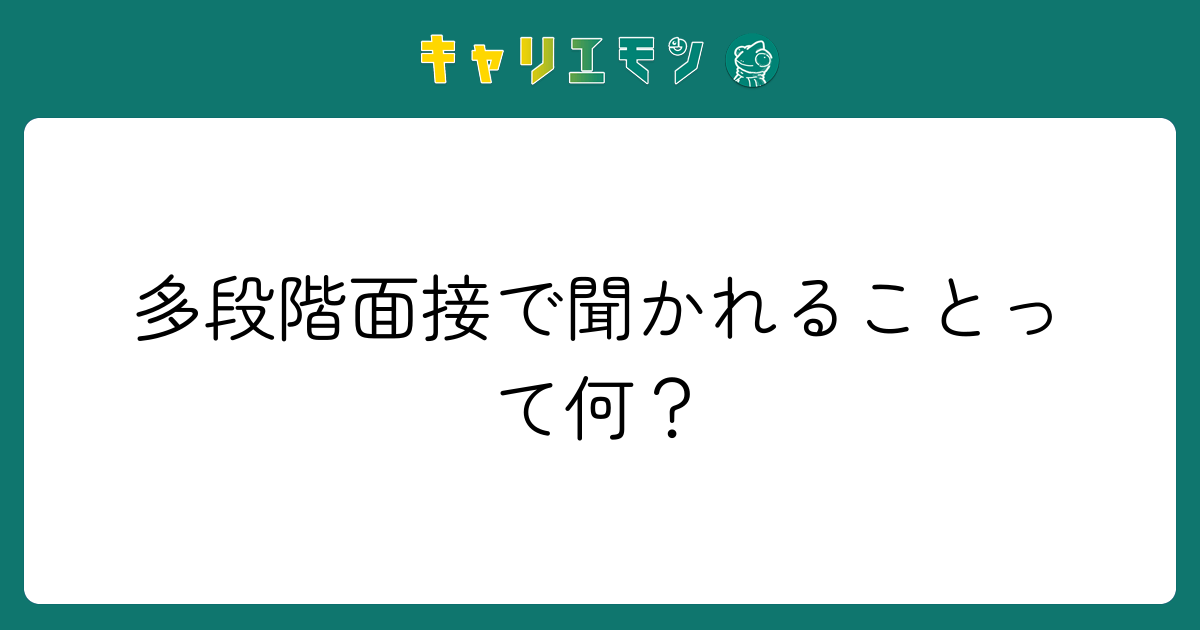多段階面接で聞かれることって何？