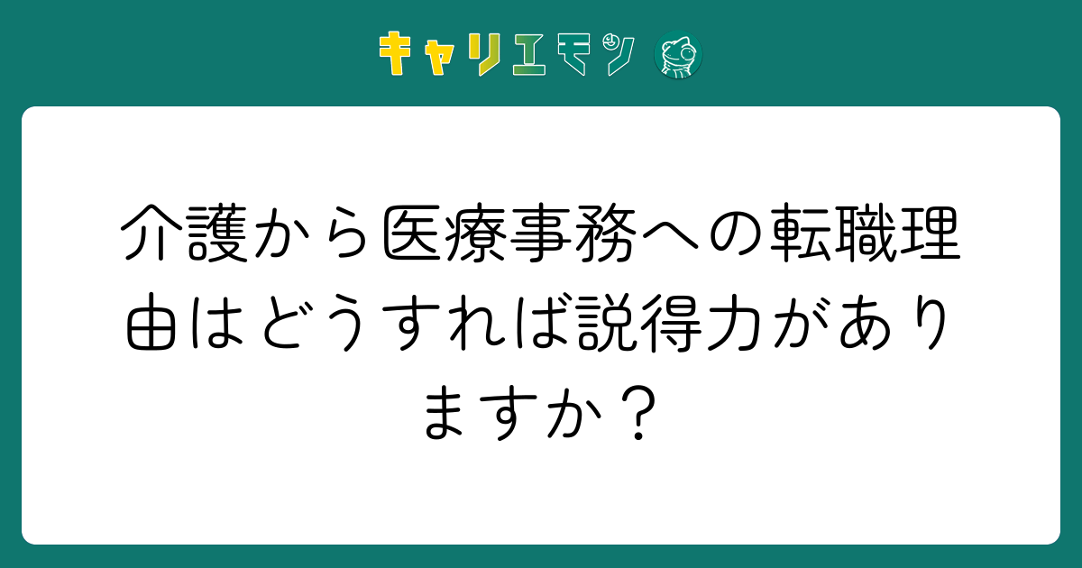 介護から医療事務への転職理由はどうすれば説得力がありますか？