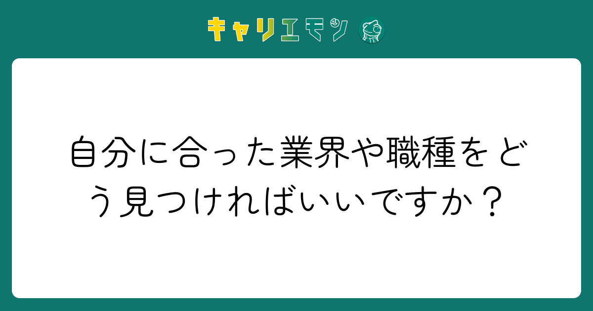 自分に合った業界や職種をどう見つければいいですか？