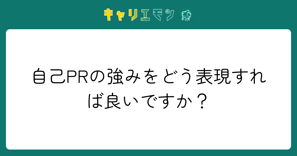 自己PRの強みをどう表現すれば良いですか？