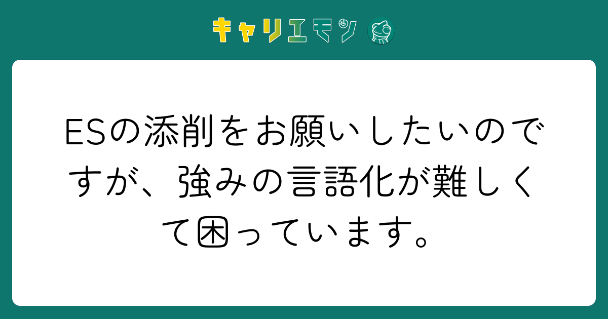 ESの添削をお願いしたいのですが、強みの言語化が難しくて困っています。