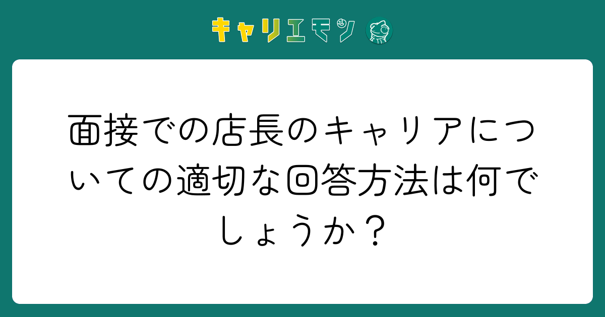 面接での店長のキャリアについての適切な回答方法は何でしょうか？