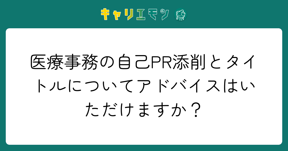 医療事務の自己PR添削とタイトルについてアドバイスはいただけますか？