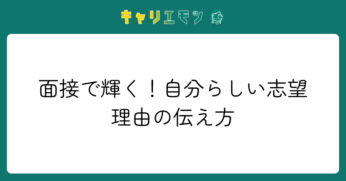 面接で輝く！自分らしい志望理由の伝え方
