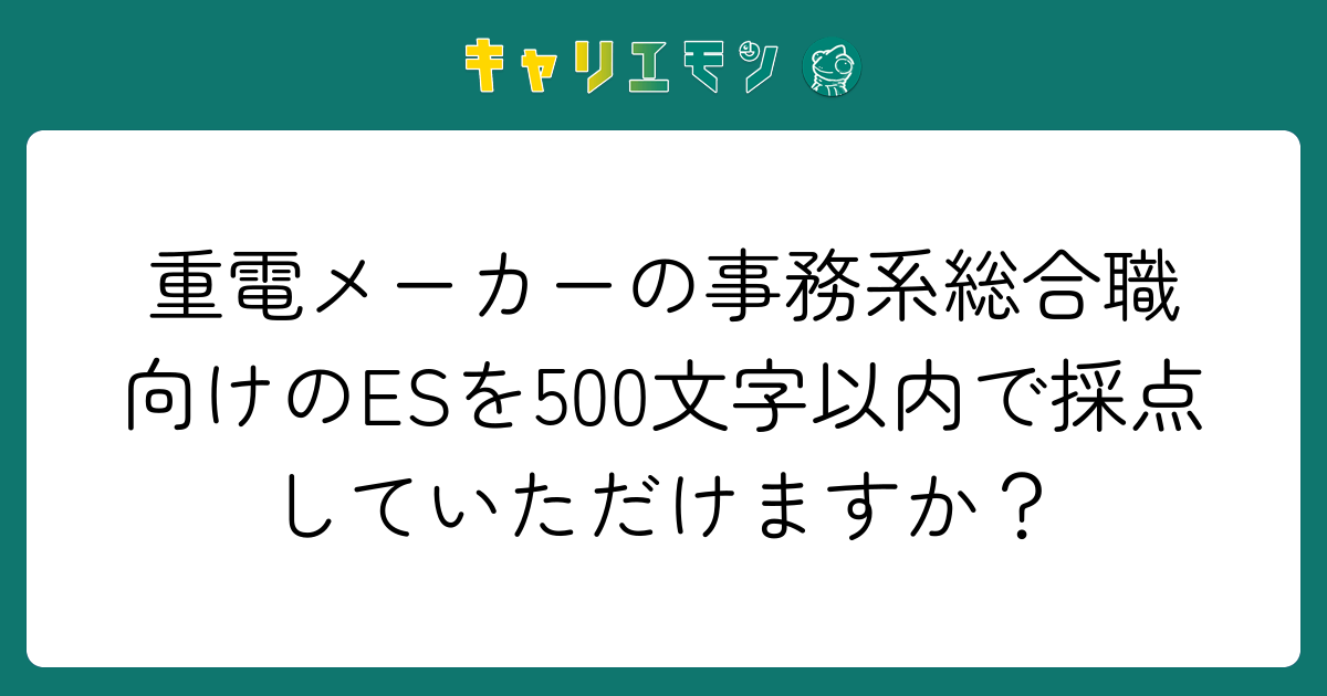 重電メーカーの事務系総合職向けのESを500文字以内で採点していただけますか？