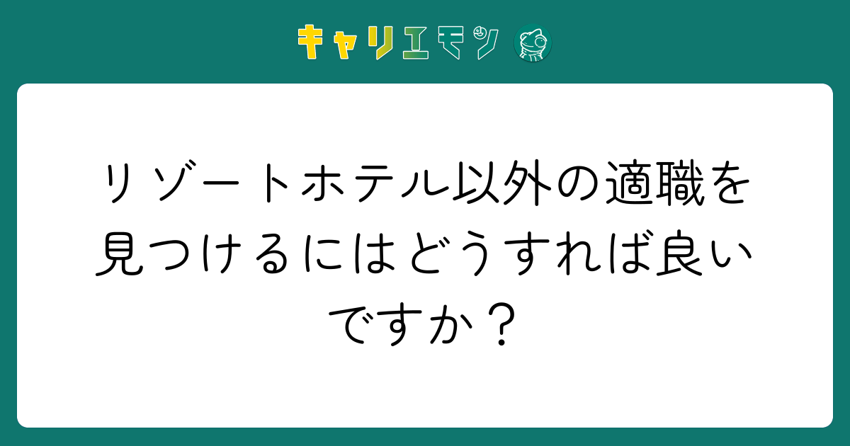 リゾートホテル以外の適職を見つけるにはどうすれば良いですか？