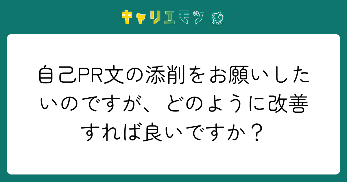 自己PR文の添削をお願いしたいのですが、どのように改善すれば良いですか？