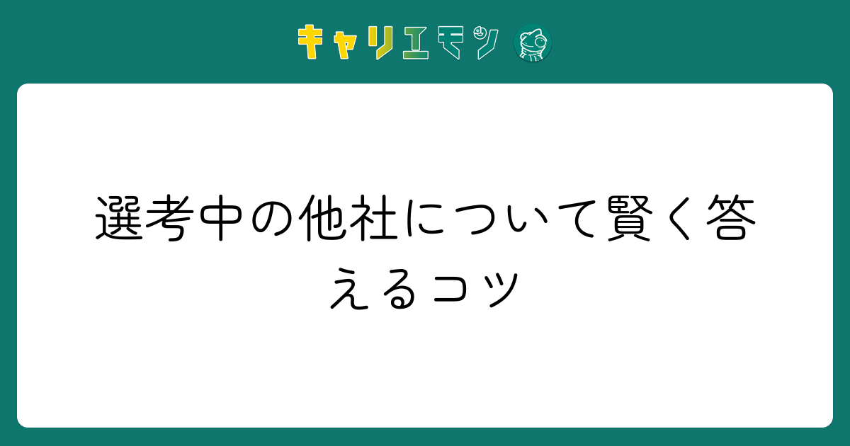 選考中の他社について賢く答えるコツ