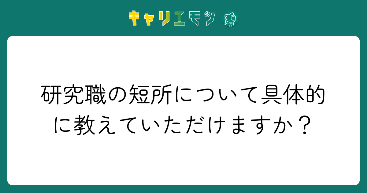 研究職の短所について具体的に教えていただけますか？