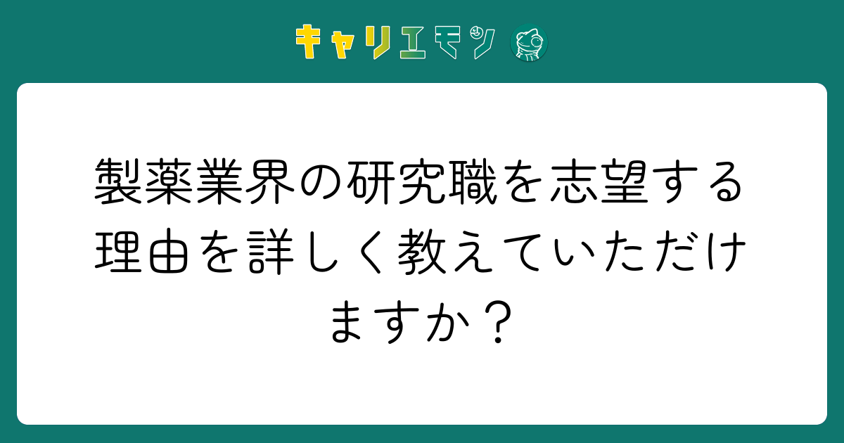 製薬業界の研究職を志望する理由を詳しく教えていただけますか？