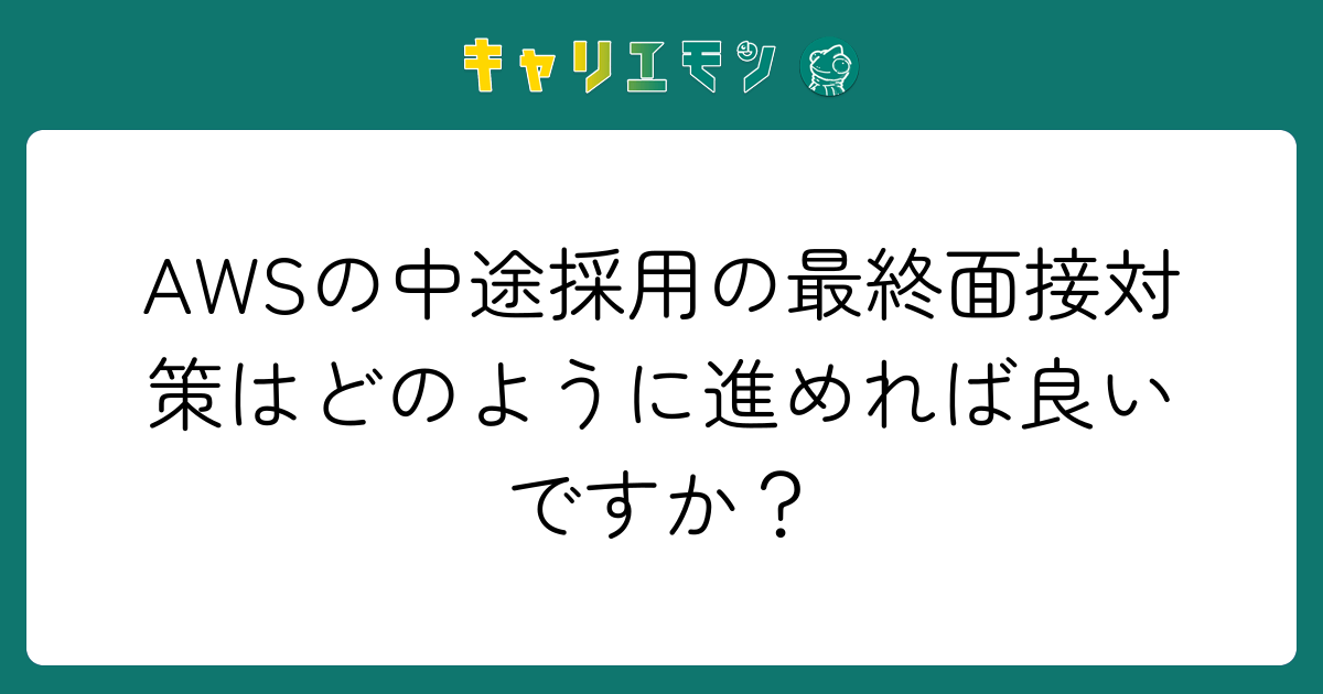 AWSの中途採用の最終面接対策はどのように進めれば良いですか？