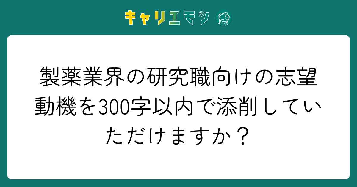 製薬業界の研究職向けの志望動機を300字以内で添削していただけますか？
