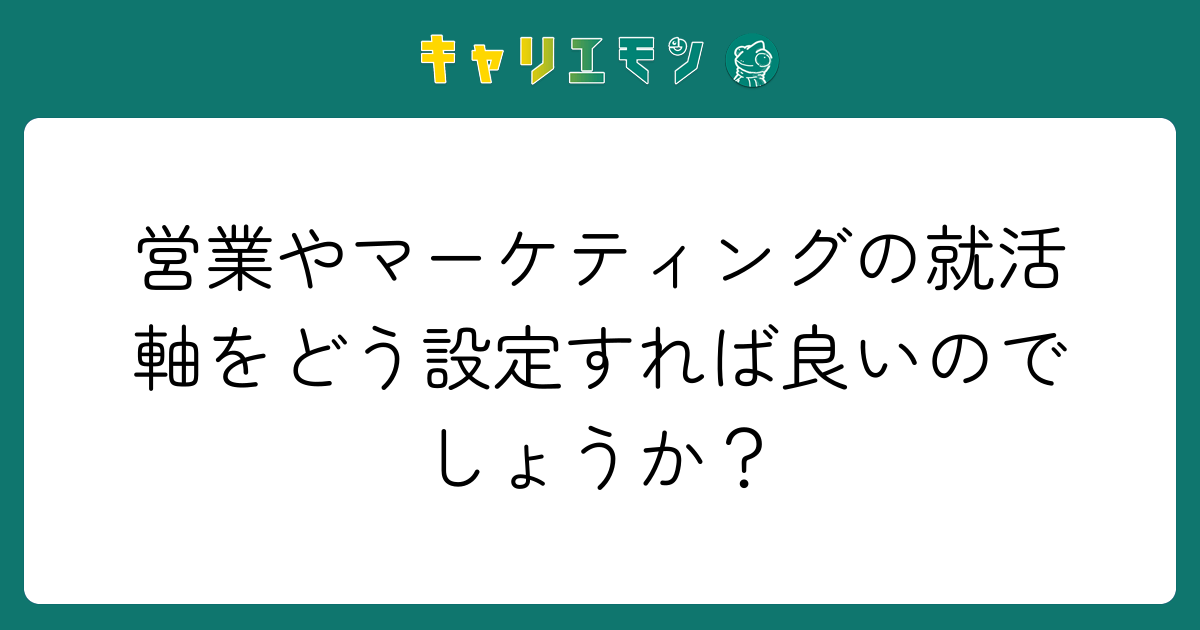 営業やマーケティングの就活軸をどう設定すれば良いのでしょうか？