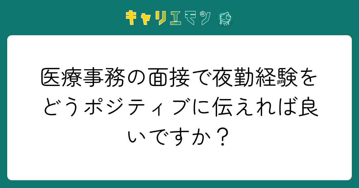 医療事務の面接で夜勤経験をどうポジティブに伝えれば良いですか？