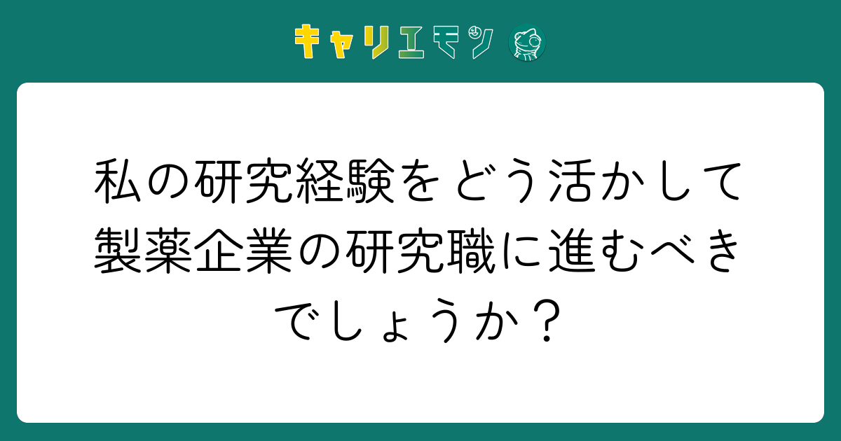 私の研究経験をどう活かして製薬企業の研究職に進むべきでしょうか？