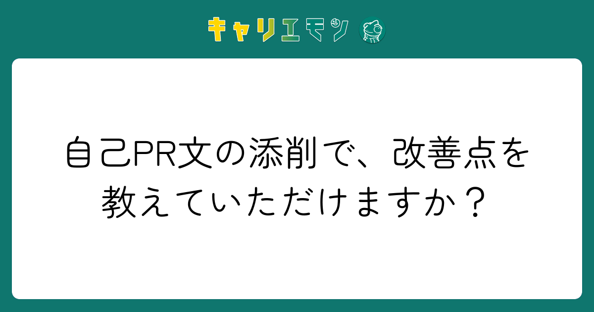 自己PR文の添削で、改善点を教えていただけますか？