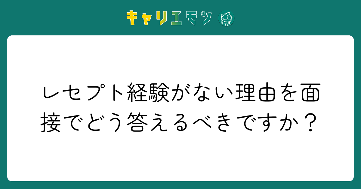 レセプト経験がない理由を面接でどう答えるべきですか？