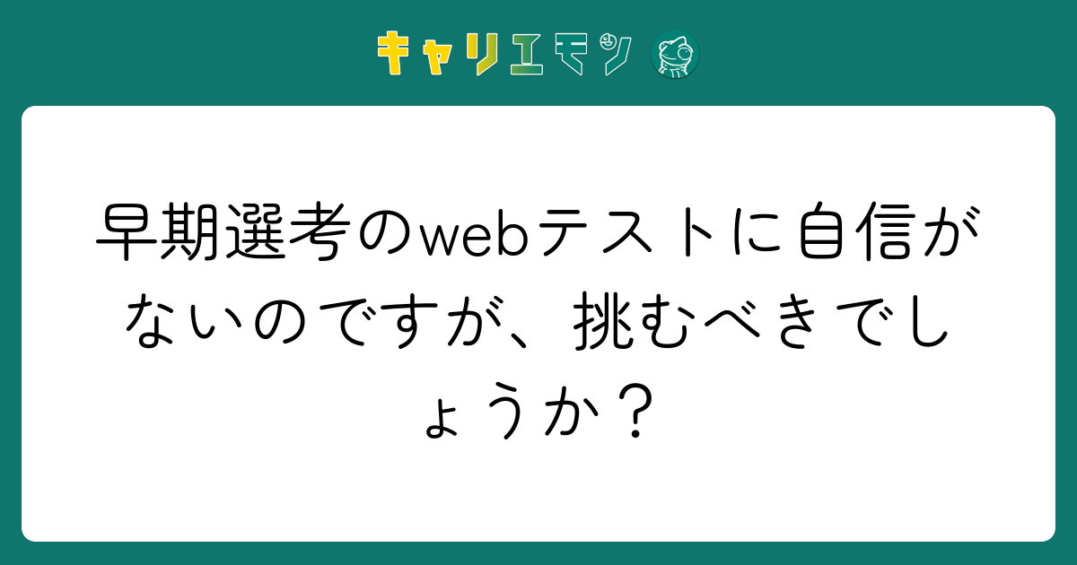 早期選考のwebテストに自信がないのですが、挑むべきでしょうか？