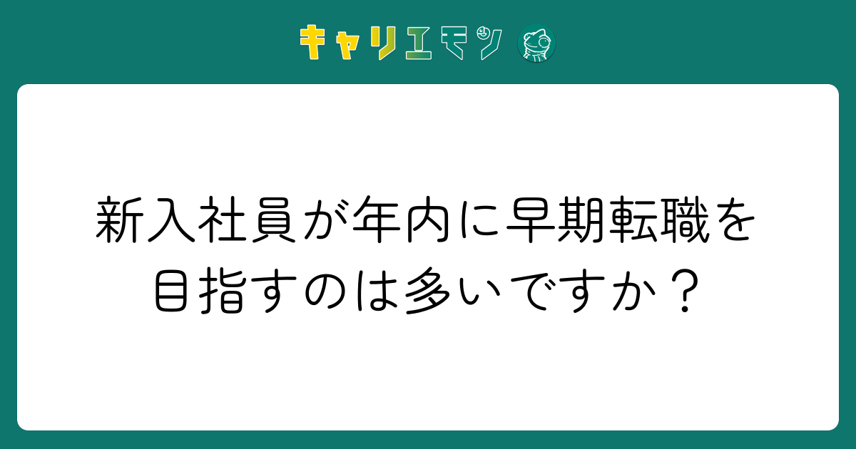 新入社員が年内に早期転職を目指すのは多いですか？