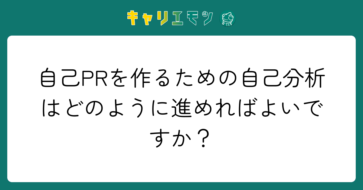 自己PRを作るための自己分析はどのように進めればよいですか？