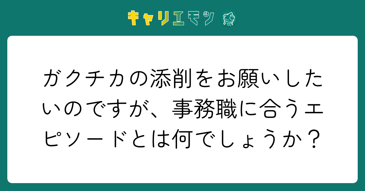 ガクチカの添削をお願いしたいのですが、事務職に合うエピソードとは何でしょうか？