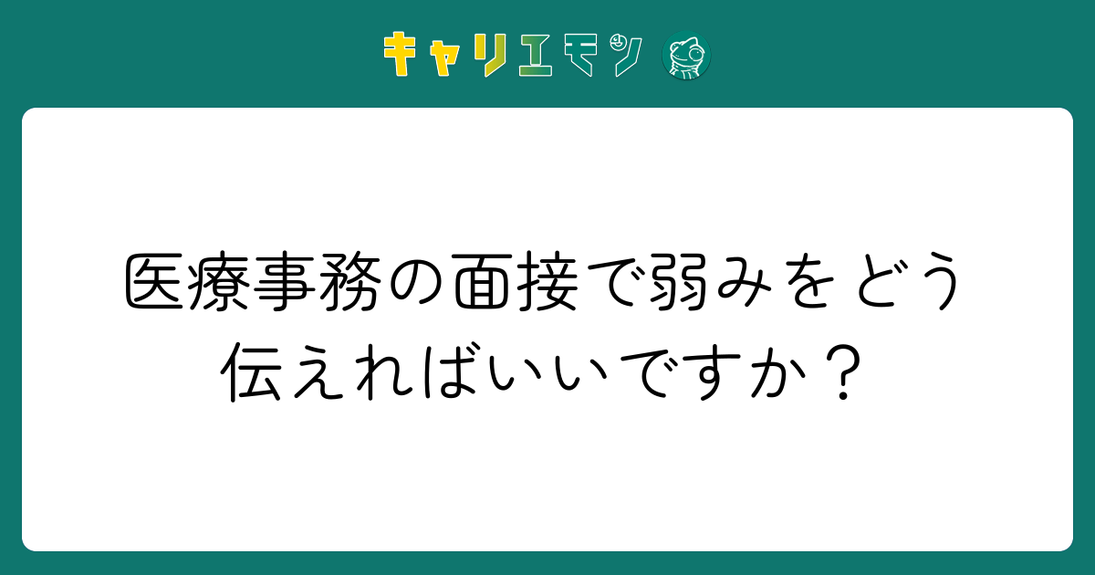 医療事務の面接で弱みをどう伝えればいいですか？