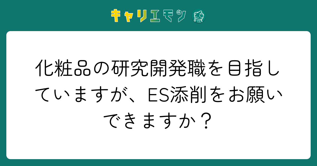 化粧品の研究開発職を目指していますが、ES添削をお願いできますか？
