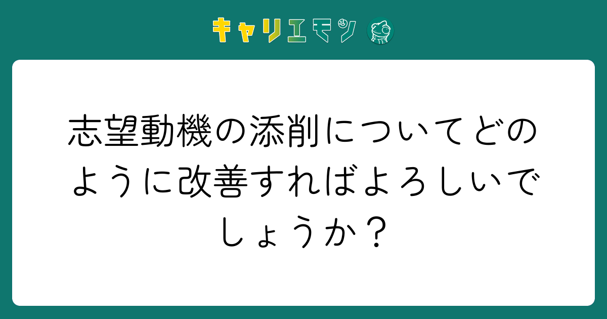 志望動機の添削についてどのように改善すればよろしいでしょうか？
