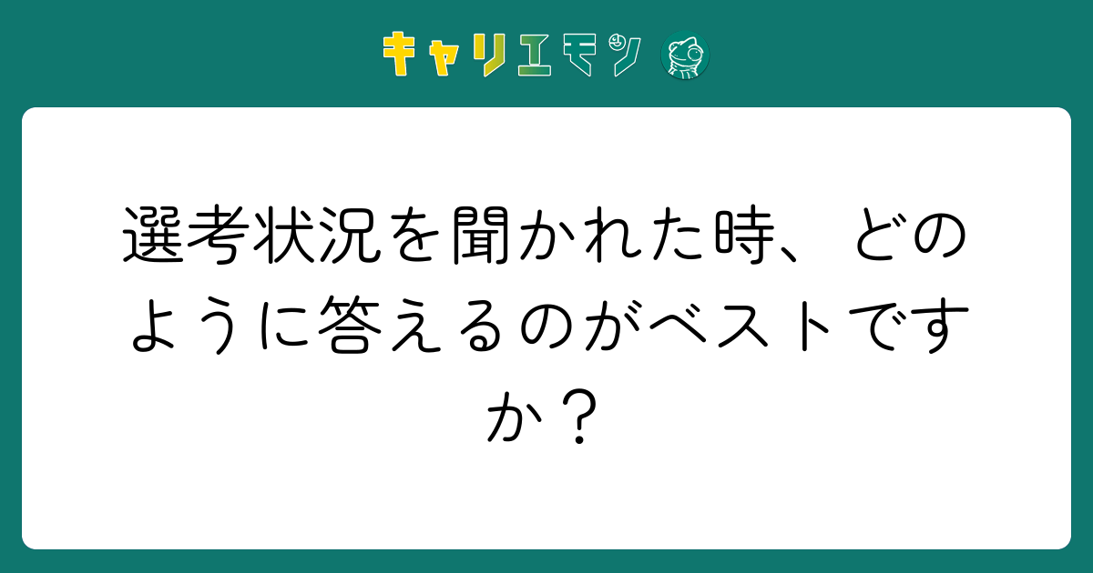 選考状況を聞かれた時、どのように答えるのがベストですか？