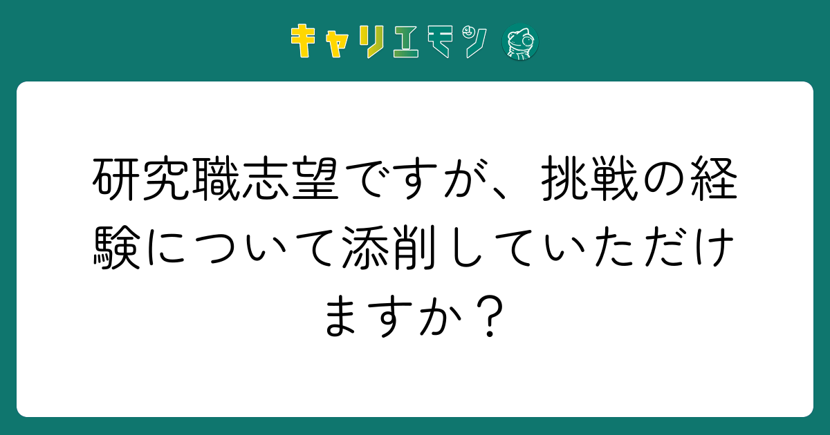 研究職志望ですが、挑戦の経験について添削していただけますか？