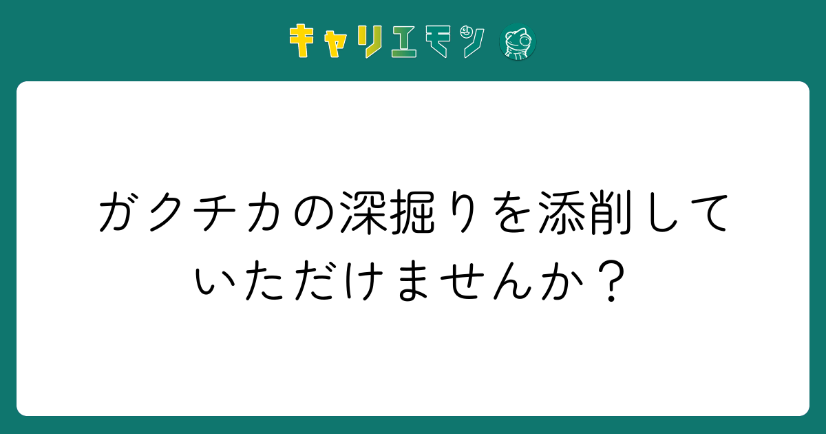 ガクチカの深掘りを添削していただけませんか？