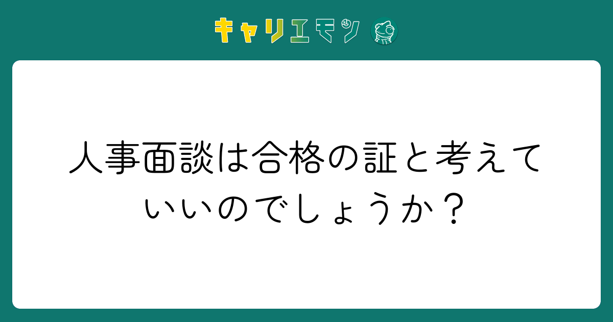 人事面談は合格の証と考えていいのでしょうか？